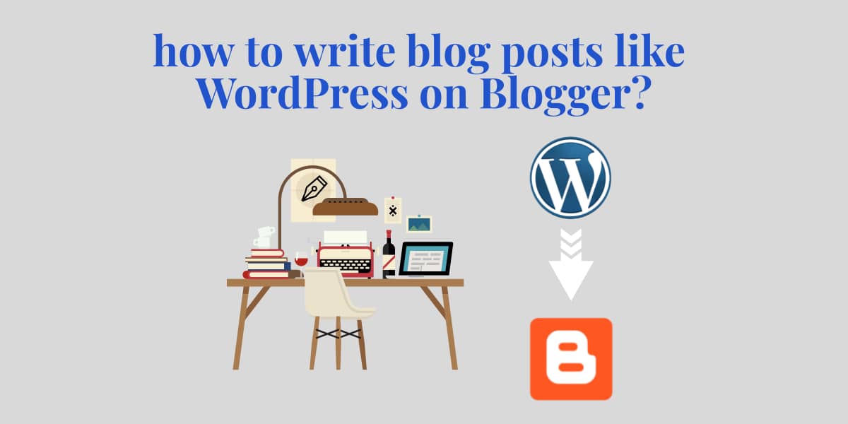 how to write blog posts like wordpress on blogger