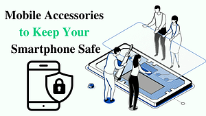 The Best Mobile Accessories to Keep Your Smartphone Safe